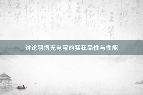 讨论羽博充电宝的实在品性与性能