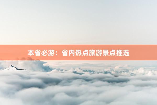 本省必游：省内热点旅游景点推选
