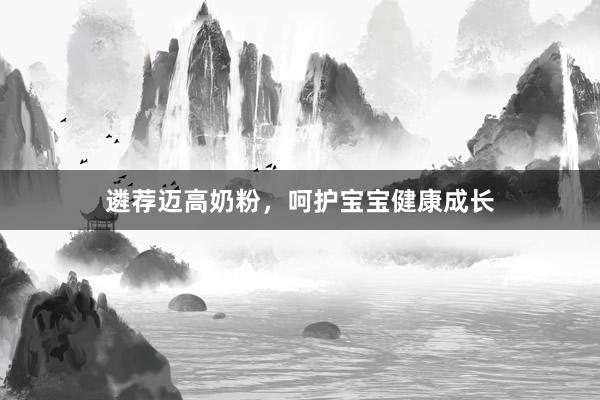 遴荐迈高奶粉，呵护宝宝健康成长