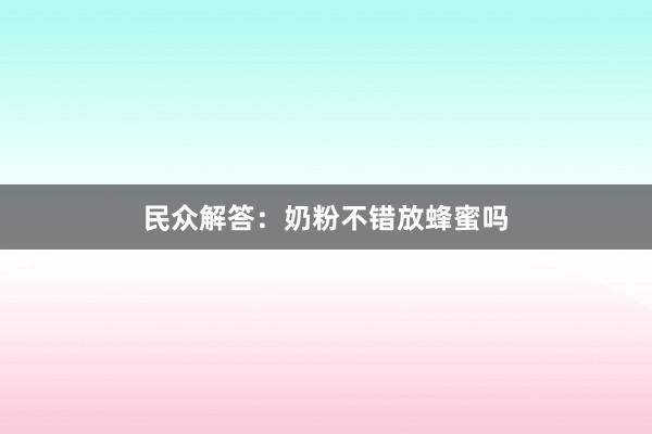 民众解答：奶粉不错放蜂蜜吗