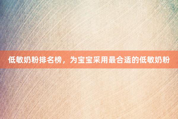 低敏奶粉排名榜，为宝宝采用最合适的低敏奶粉