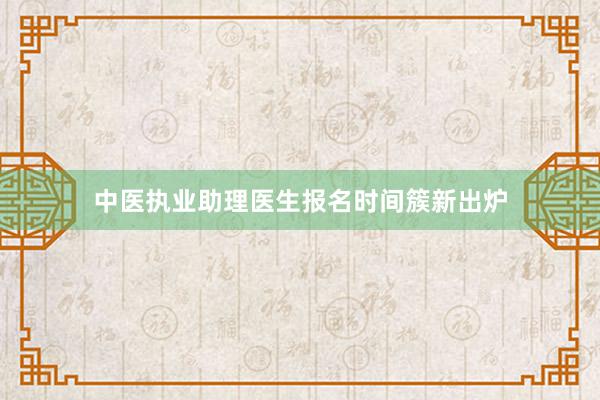 中医执业助理医生报名时间簇新出炉