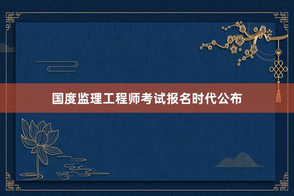 国度监理工程师考试报名时代公布